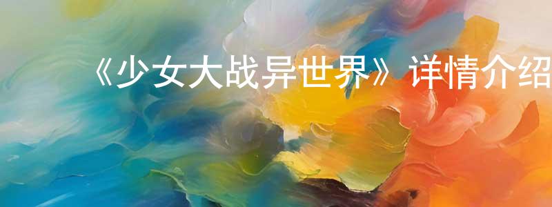 ﻿《少女大战异世界》详情介绍_少女大战异世界已完结在线观看_少女大战异世界迅雷下载_欧美动漫 ﻿陈浪浪的blog